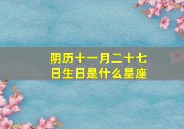 阴历十一月二十七日生日是什么星座