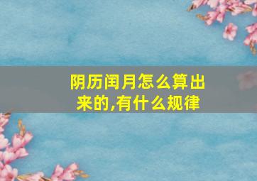 阴历闰月怎么算出来的,有什么规律