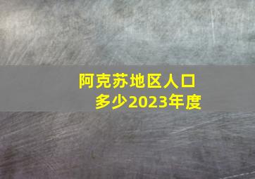 阿克苏地区人口多少2023年度