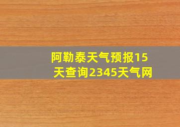 阿勒泰天气预报15天查询2345天气网