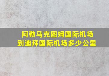 阿勒马克图姆国际机场到迪拜国际机场多少公里