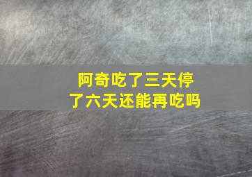 阿奇吃了三天停了六天还能再吃吗