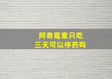 阿奇霉素只吃三天可以停药吗