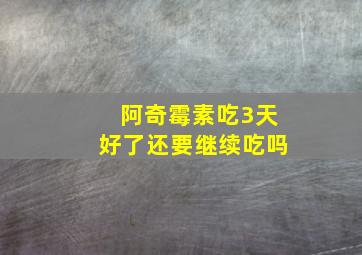 阿奇霉素吃3天好了还要继续吃吗