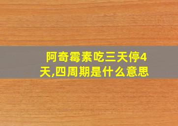 阿奇霉素吃三天停4天,四周期是什么意思