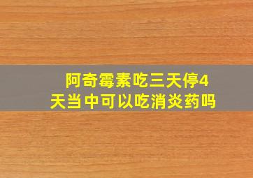 阿奇霉素吃三天停4天当中可以吃消炎药吗