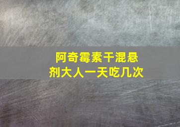 阿奇霉素干混悬剂大人一天吃几次