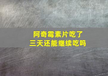 阿奇霉素片吃了三天还能继续吃吗