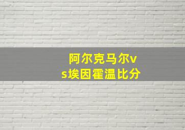 阿尔克马尔vs埃因霍温比分