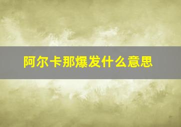 阿尔卡那爆发什么意思