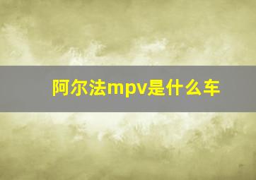 阿尔法mpv是什么车