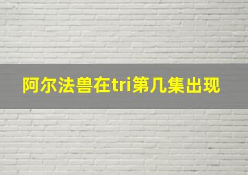 阿尔法兽在tri第几集出现