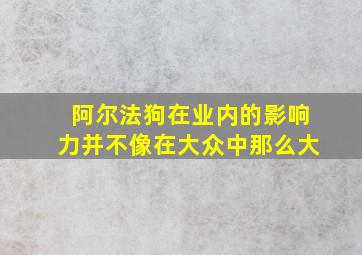 阿尔法狗在业内的影响力并不像在大众中那么大