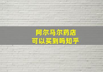 阿尔马尔药店可以买到吗知乎