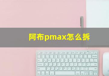 阿布pmax怎么拆