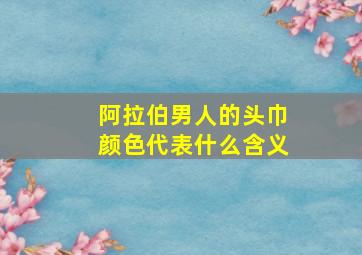 阿拉伯男人的头巾颜色代表什么含义