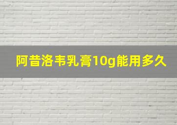 阿昔洛韦乳膏10g能用多久