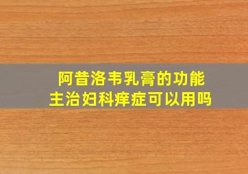 阿昔洛韦乳膏的功能主治妇科痒症可以用吗