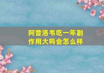 阿昔洛韦吃一年副作用大吗会怎么样