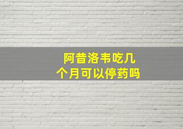 阿昔洛韦吃几个月可以停药吗