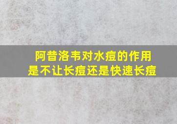 阿昔洛韦对水痘的作用是不让长痘还是快速长痘