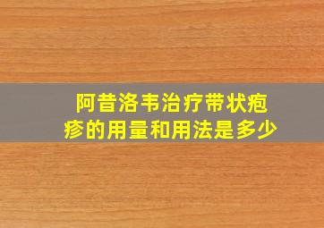 阿昔洛韦治疗带状疱疹的用量和用法是多少