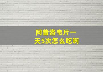 阿昔洛韦片一天5次怎么吃啊