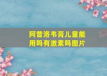 阿昔洛韦膏儿童能用吗有激素吗图片