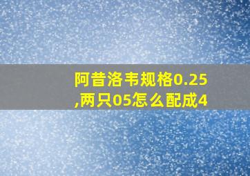 阿昔洛韦规格0.25,两只05怎么配成4