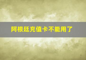 阿根廷充值卡不能用了