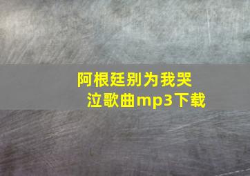 阿根廷别为我哭泣歌曲mp3下载