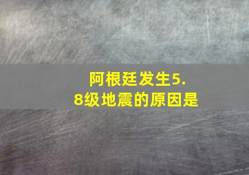 阿根廷发生5.8级地震的原因是