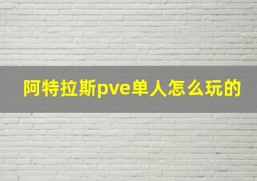 阿特拉斯pve单人怎么玩的