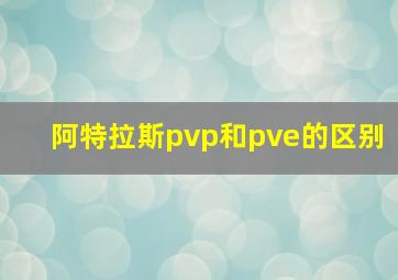 阿特拉斯pvp和pve的区别