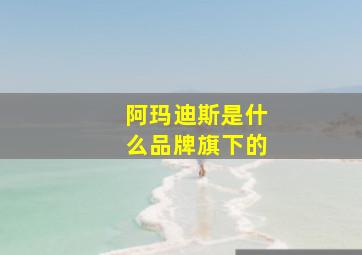 阿玛迪斯是什么品牌旗下的