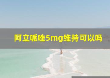 阿立哌唑5mg维持可以吗