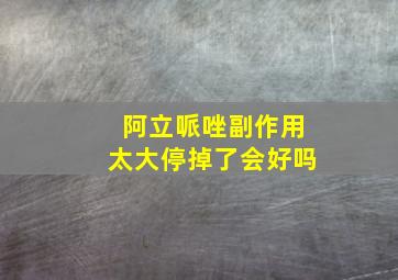 阿立哌唑副作用太大停掉了会好吗