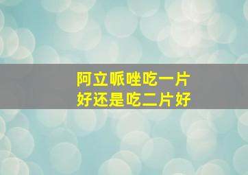 阿立哌唑吃一片好还是吃二片好