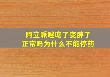 阿立哌唑吃了变胖了正常吗为什么不能停药