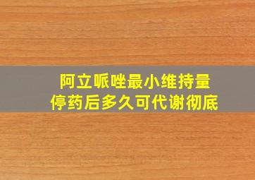 阿立哌唑最小维持量停药后多久可代谢彻底