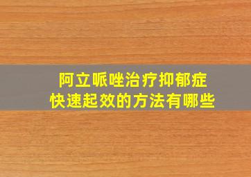 阿立哌唑治疗抑郁症快速起效的方法有哪些