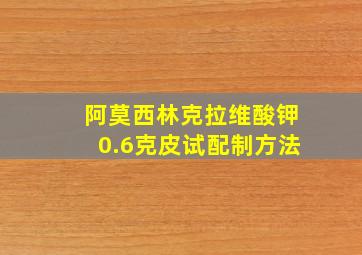 阿莫西林克拉维酸钾0.6克皮试配制方法