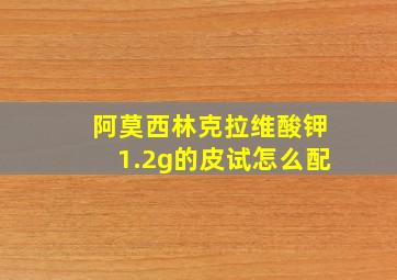 阿莫西林克拉维酸钾1.2g的皮试怎么配