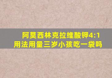 阿莫西林克拉维酸钾4:1用法用量三岁小孩吃一袋吗