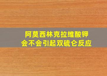 阿莫西林克拉维酸钾会不会引起双硫仑反应