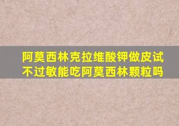 阿莫西林克拉维酸钾做皮试不过敏能吃阿莫西林颗粒吗