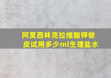 阿莫西林克拉维酸钾做皮试用多少ml生理盐水