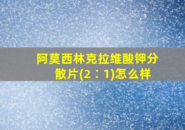 阿莫西林克拉维酸钾分散片(2∶1)怎么样