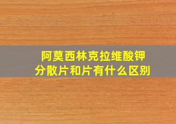 阿莫西林克拉维酸钾分散片和片有什么区别