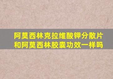 阿莫西林克拉维酸钾分散片和阿莫西林胶囊功效一样吗